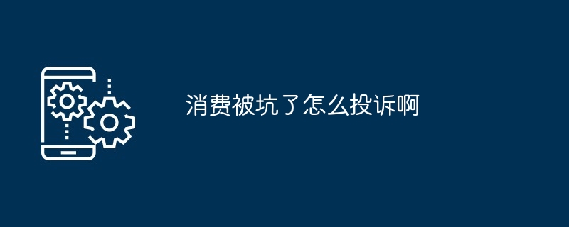 消费被坑了怎么投诉啊