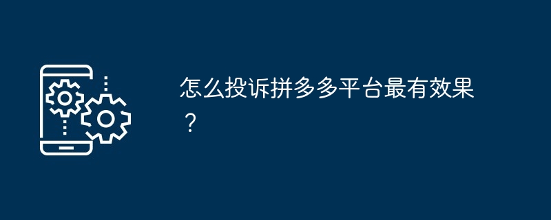 怎么投诉拼多多平台最有效果？