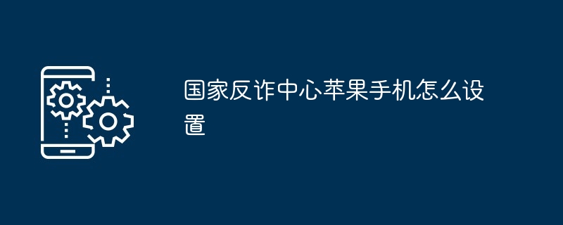 国家反诈中心苹果手机怎么设置