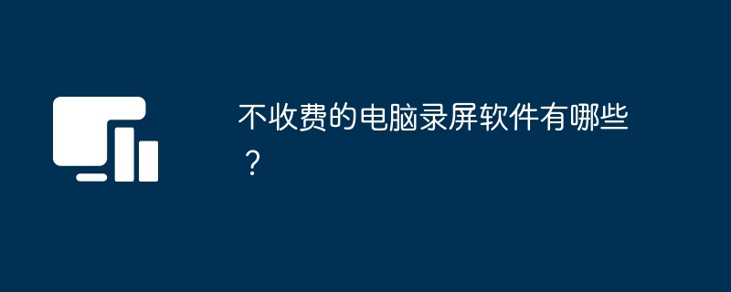 不收费的电脑录屏软件有哪些？