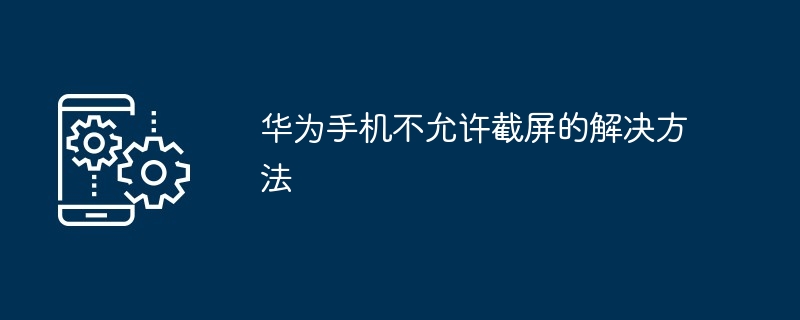 华为手机不允许截屏的解决方法