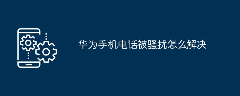 华为手机电话被骚扰怎么解决