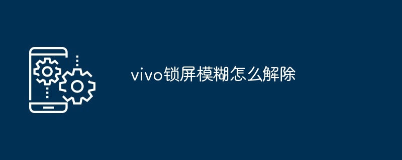 vivo锁屏模糊怎么解除